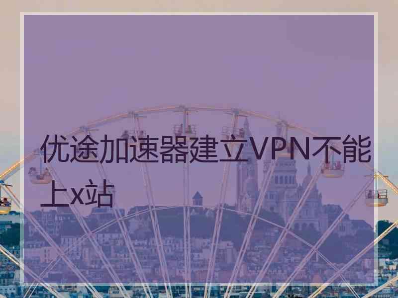 优途加速器建立VPN不能上x站