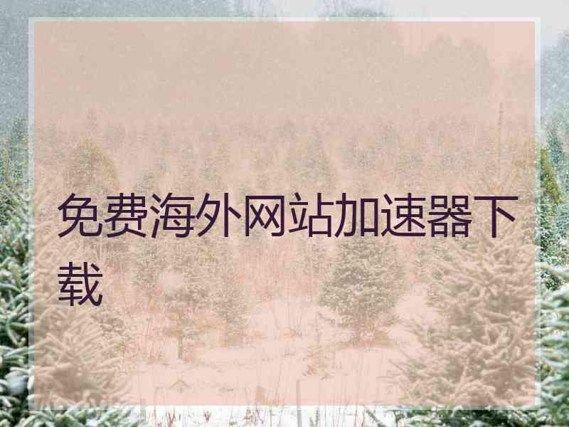 免费海外网站加速器下载