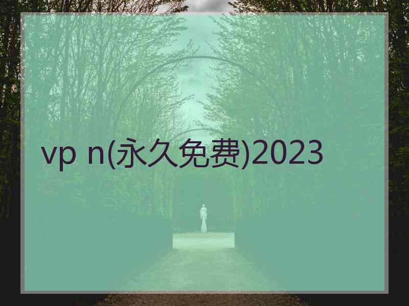 vp n(永久免费)2023