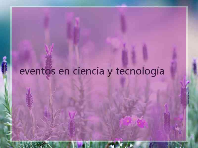 eventos en ciencia y tecnología