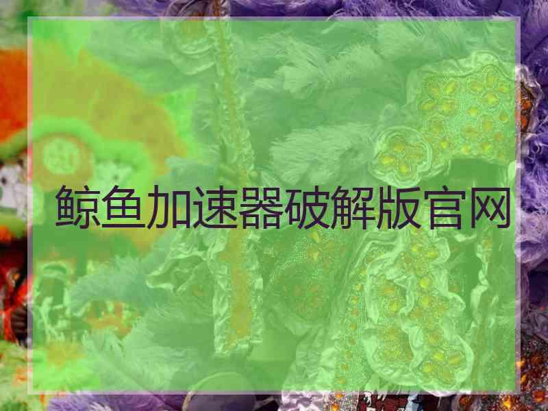 鲸鱼加速器破解版官网