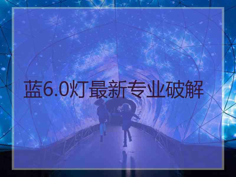 蓝6.0灯最新专业破解