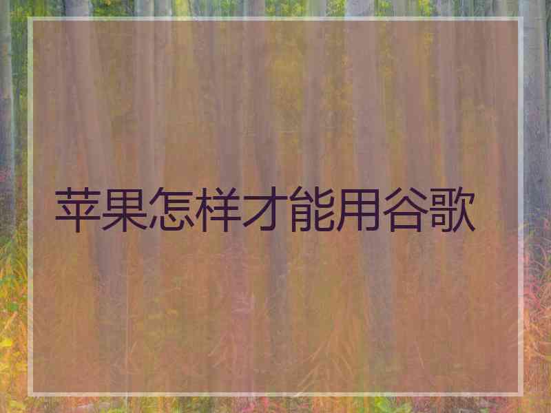 苹果怎样才能用谷歌