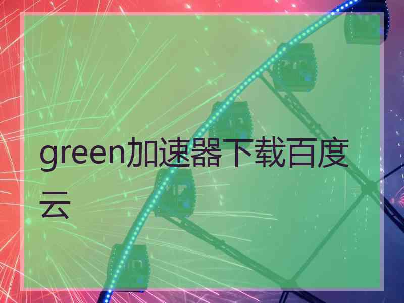 green加速器下载百度云