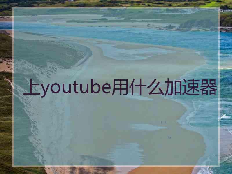 上youtube用什么加速器