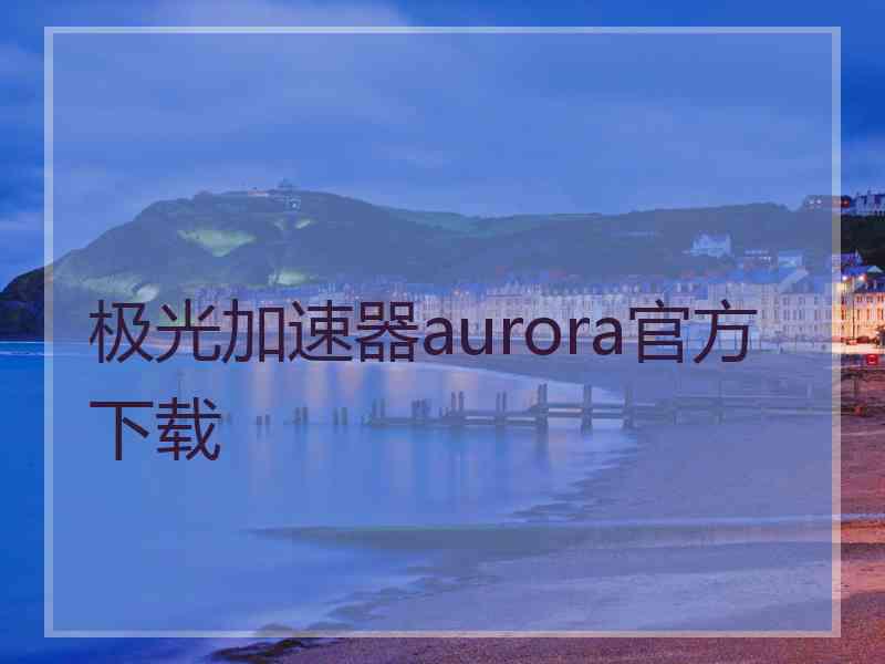 极光加速器aurora官方下载