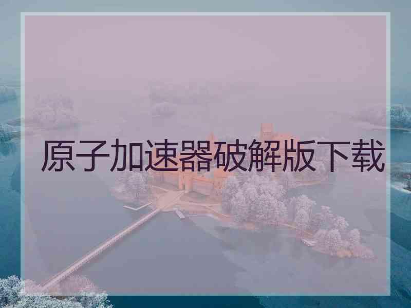 原子加速器破解版下载