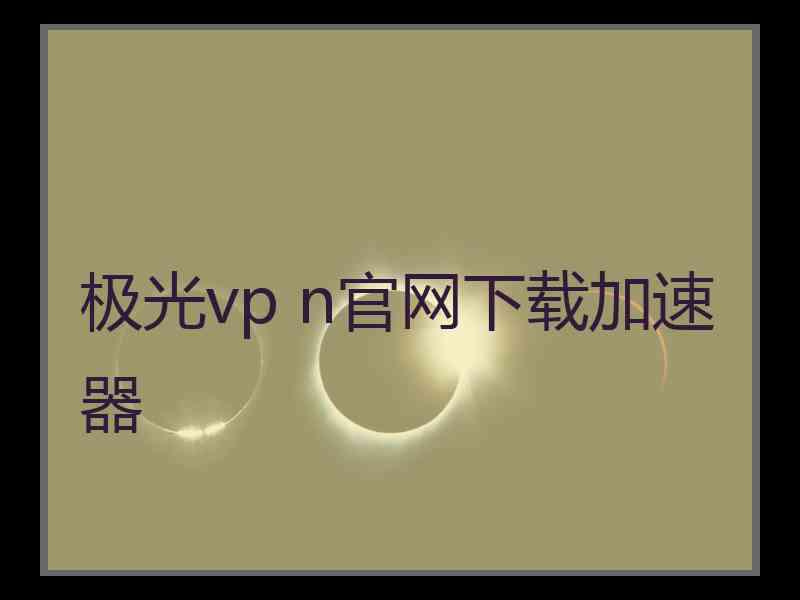 极光vp n官网下载加速器