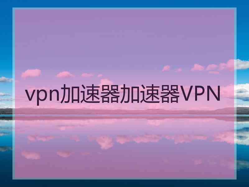 vpn加速器加速器VPN