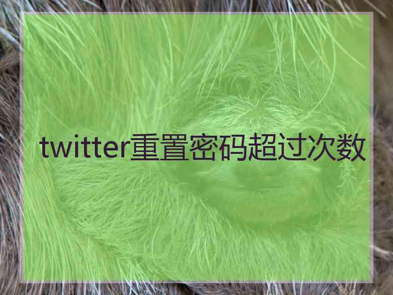 twitter重置密码超过次数