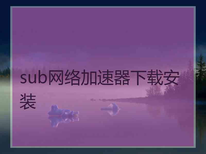 sub网络加速器下载安装