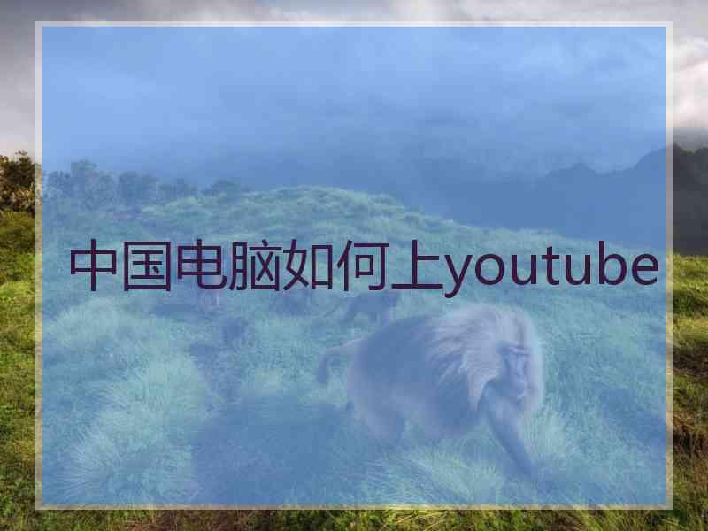 中国电脑如何上youtube